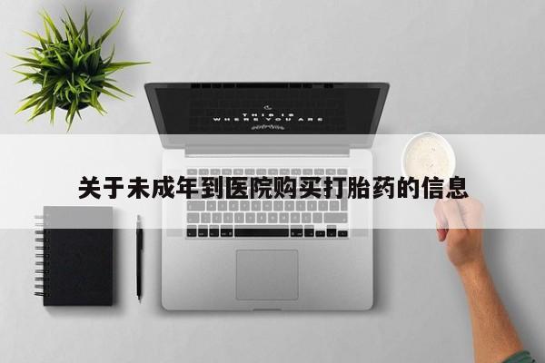 哪里有米非司酮片,关于未成年到医院购买打胎药的信息