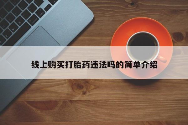 哪里有米非司酮片,线上购买打胎药违法吗的简单介绍