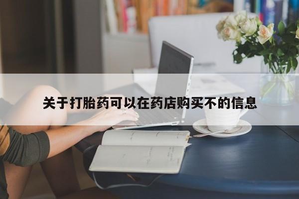 哪里有米非司酮片,关于打胎药可以在药店购买不的信息