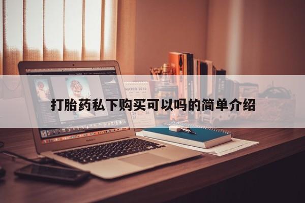 哪里有米非司酮片,打胎药私下购买可以吗的简单介绍
