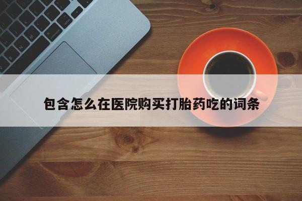 哪里有米非司酮片,包含怎么在医院购买打胎药吃的词条