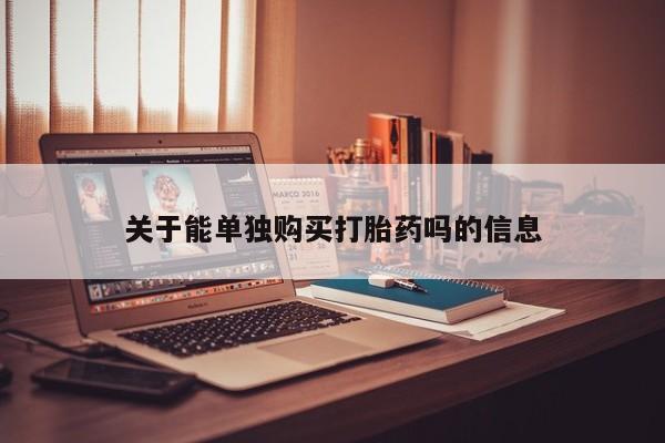 哪里有米非司酮片,关于能单独购买打胎药吗的信息