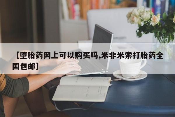 哪里有米非司酮片,【堕胎药网上可以购买吗,米非米索打胎药全国包邮】