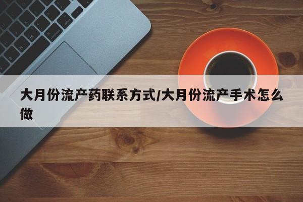哪里有米非司酮片,大月份流产药联系方式/大月份流产手术怎么做