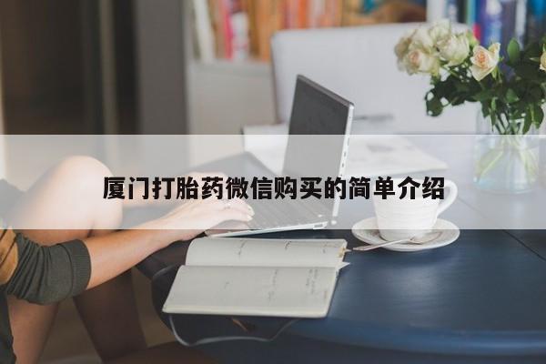 哪里有米非司酮片,厦门打胎药微信购买的简单介绍
