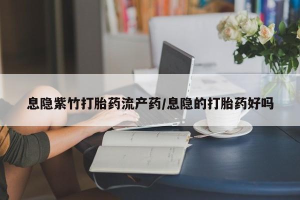 哪里有米非司酮片,息隐紫竹打胎药流产药/息隐的打胎药好吗