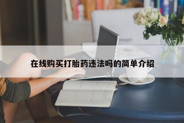 哪里有米非司酮片,在线购买打胎药违法吗的简单介绍