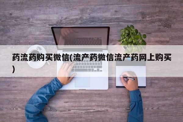 哪里有米非司酮片,药流药购买微信(流产药微信流产药网上购买)