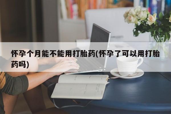 哪里有米非司酮片,怀孕个月能不能用打胎药(怀孕了可以用打胎药吗)