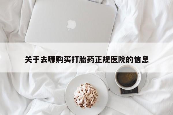 哪里有米非司酮片,关于去哪购买打胎药正规医院的信息