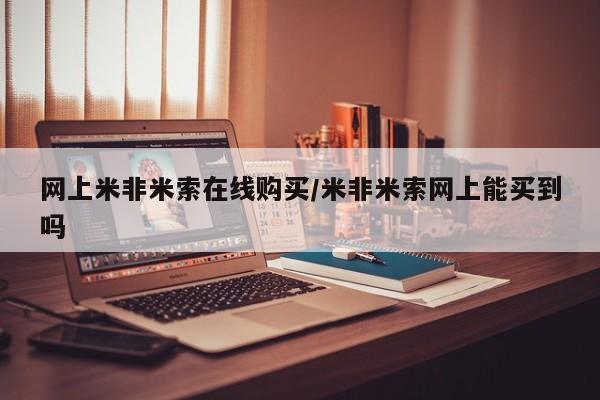 哪里有米非司酮片,网上米非米索在线购买/米非米索网上能买到吗