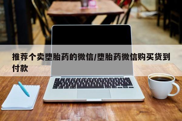 哪里有米非司酮片,推荐个卖堕胎药的微信/堕胎药微信购买货到付款