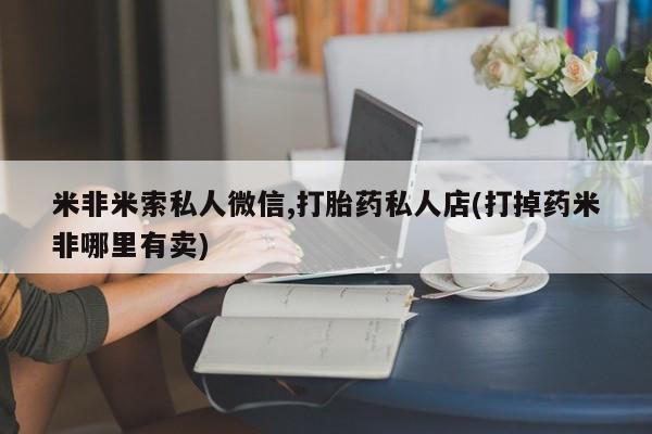 哪里有米非司酮片,米非米索私人微信,打胎药私人店(打掉药米非哪里有卖)